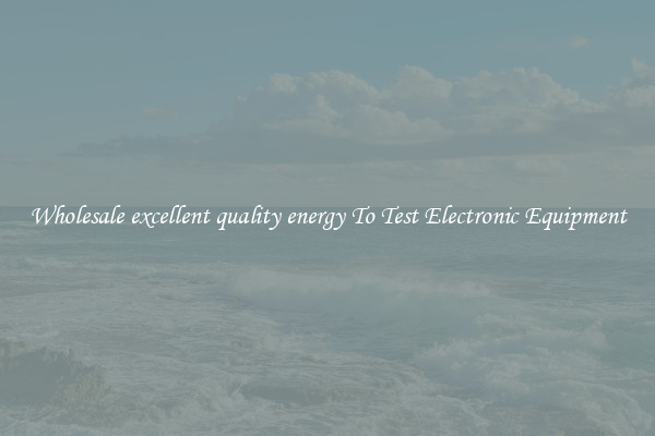 Wholesale excellent quality energy To Test Electronic Equipment