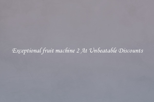 Exceptional fruit machine 2 At Unbeatable Discounts