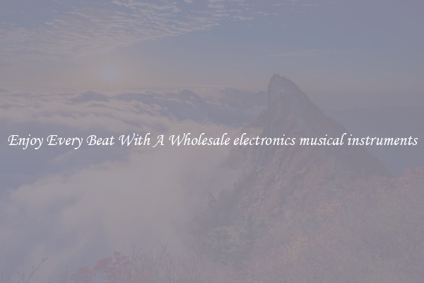 Enjoy Every Beat With A Wholesale electronics musical instruments