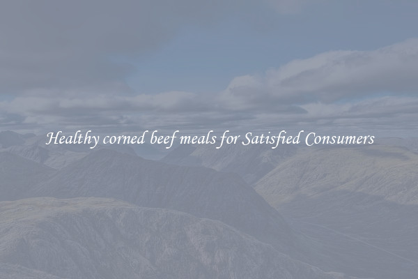 Healthy corned beef meals for Satisfied Consumers