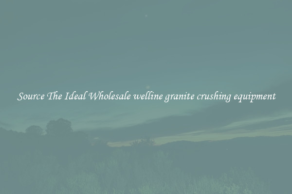 Source The Ideal Wholesale welline granite crushing equipment