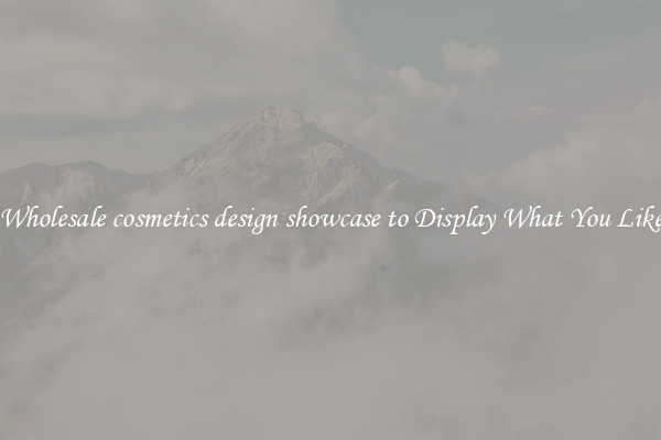 Wholesale cosmetics design showcase to Display What You Like