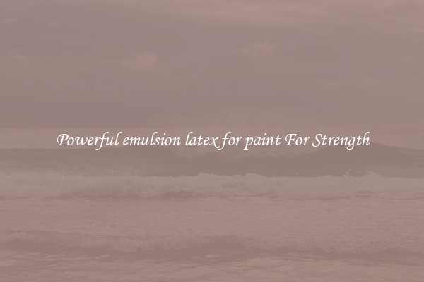 Powerful emulsion latex for paint For Strength