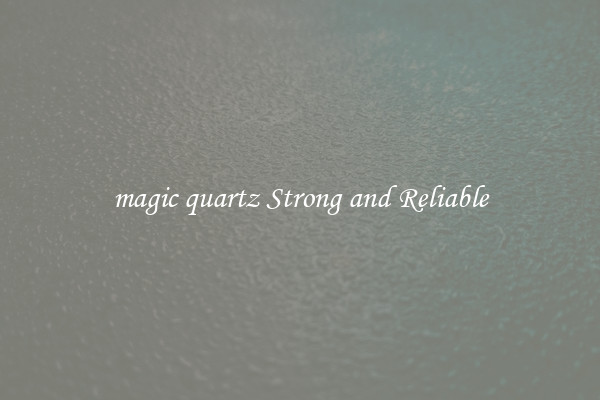 magic quartz Strong and Reliable