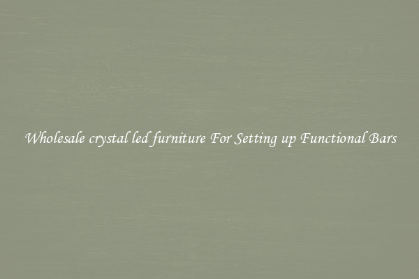 Wholesale crystal led furniture For Setting up Functional Bars