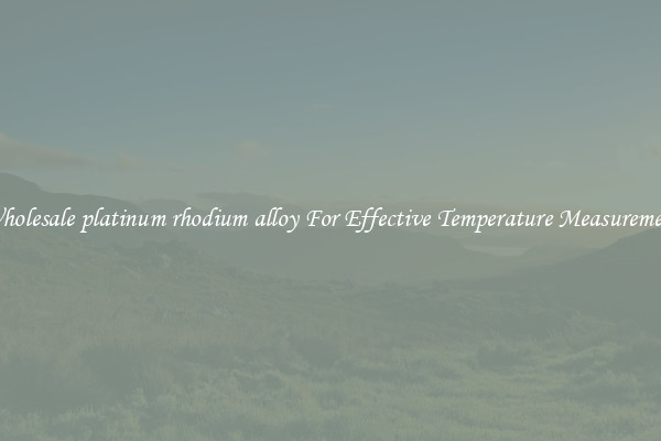 Wholesale platinum rhodium alloy For Effective Temperature Measurement
