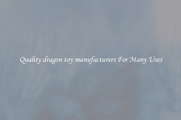 Quality dragon toy manufacturers For Many Uses