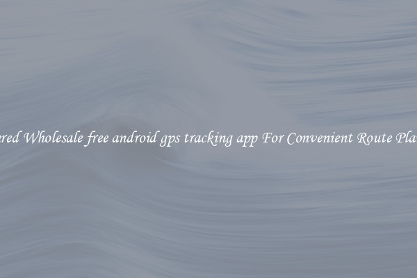 Featured Wholesale free android gps tracking app For Convenient Route Planning 