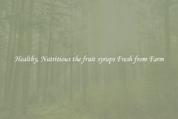 Healthy, Nutritious the fruit syrups Fresh from Farm
