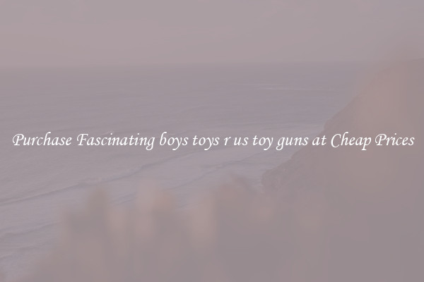 Purchase Fascinating boys toys r us toy guns at Cheap Prices