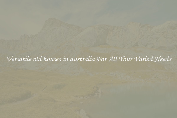 Versatile old houses in australia For All Your Varied Needs
