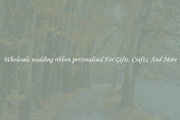 Wholesale wedding ribbon personalised For Gifts, Crafts, And More