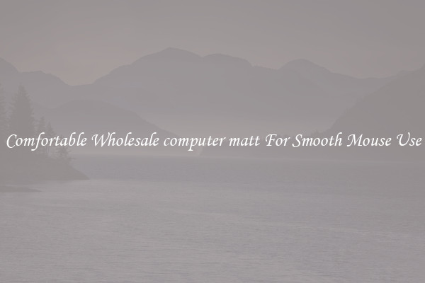 Comfortable Wholesale computer matt For Smooth Mouse Use