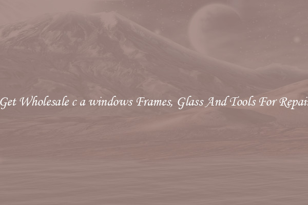 Get Wholesale c a windows Frames, Glass And Tools For Repair