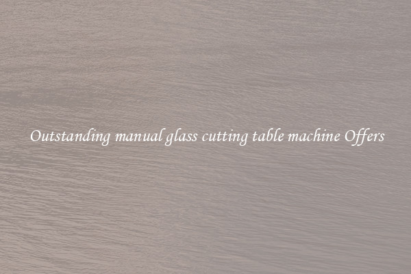 Outstanding manual glass cutting table machine Offers
