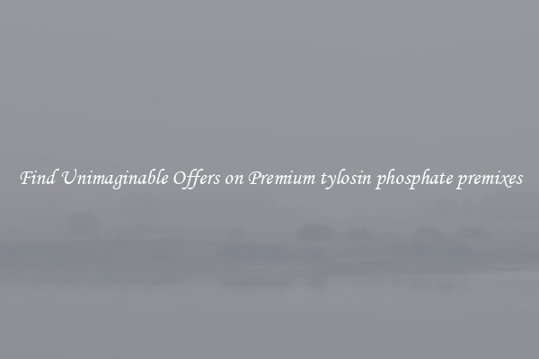 Find Unimaginable Offers on Premium tylosin phosphate premixes