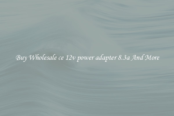 Buy Wholesale ce 12v power adapter 8.3a And More