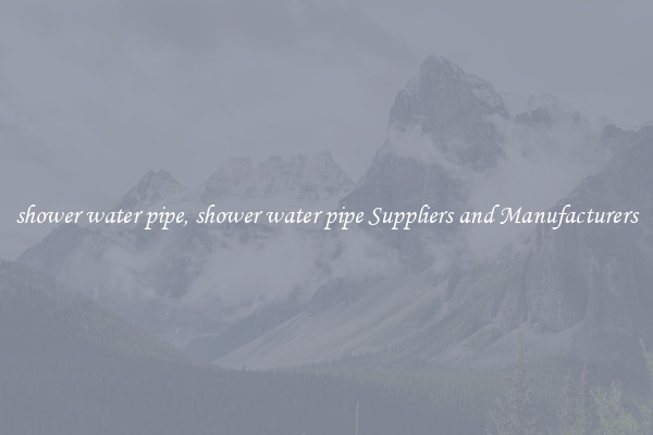 shower water pipe, shower water pipe Suppliers and Manufacturers