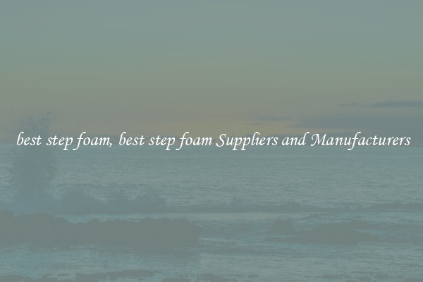 best step foam, best step foam Suppliers and Manufacturers