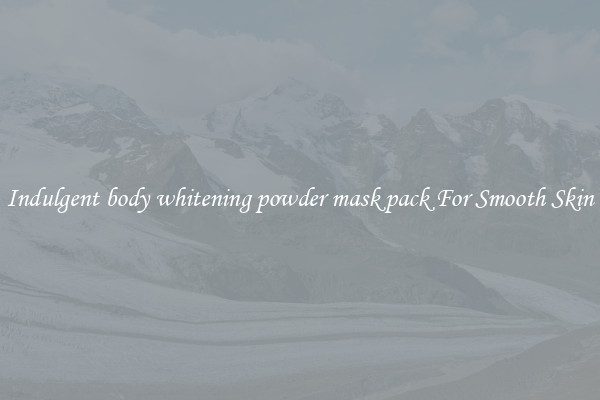 Indulgent body whitening powder mask pack For Smooth Skin