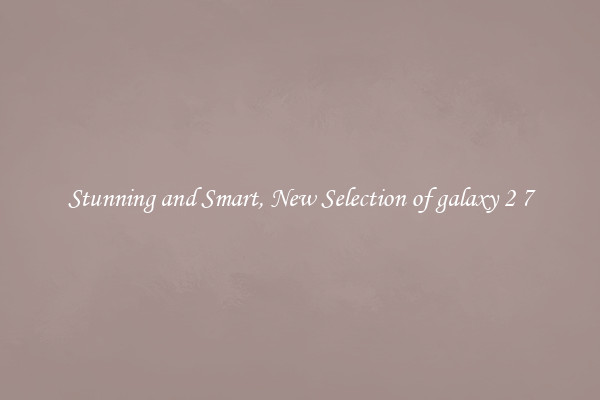 Stunning and Smart, New Selection of galaxy 2 7