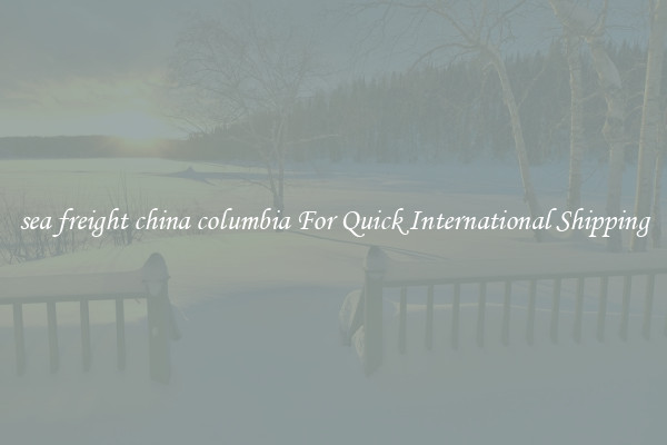 sea freight china columbia For Quick International Shipping