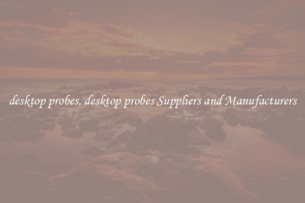 desktop probes, desktop probes Suppliers and Manufacturers