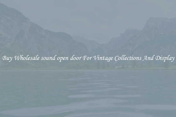 Buy Wholesale sound open door For Vintage Collections And Display