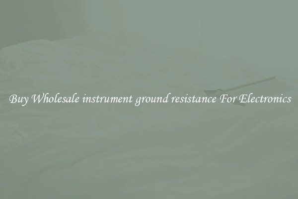 Buy Wholesale instrument ground resistance For Electronics