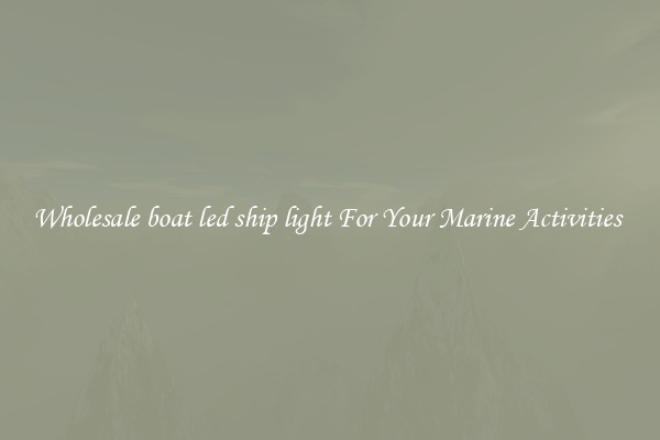 Wholesale boat led ship light For Your Marine Activities 