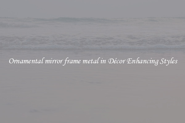 Ornamental mirror frame metal in Décor Enhancing Styles