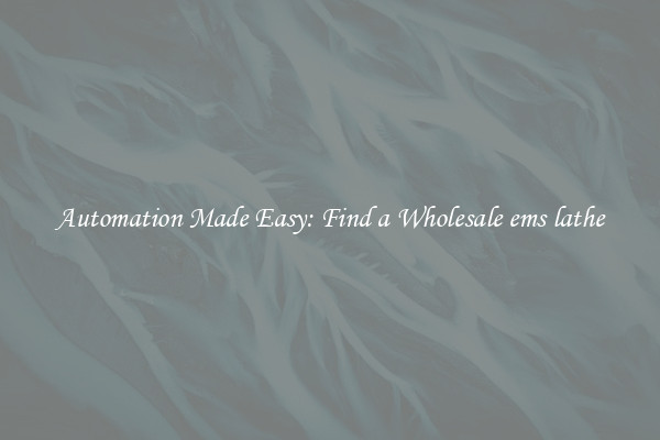  Automation Made Easy: Find a Wholesale ems lathe 