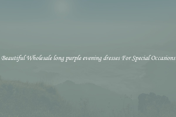 Beautiful Wholesale long purple evening dresses For Special Occasions