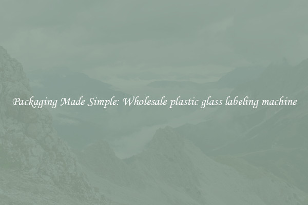 Packaging Made Simple: Wholesale plastic glass labeling machine