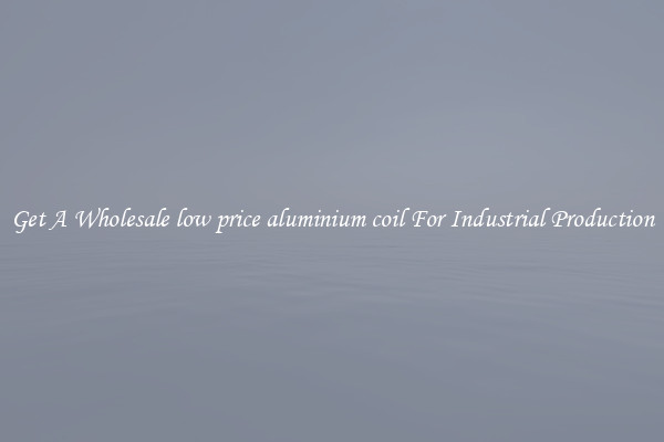 Get A Wholesale low price aluminium coil For Industrial Production