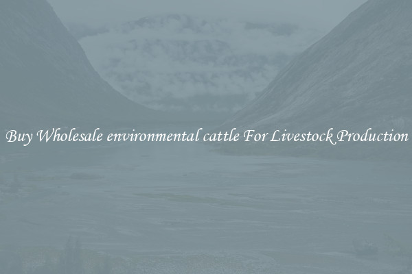 Buy Wholesale environmental cattle For Livestock Production