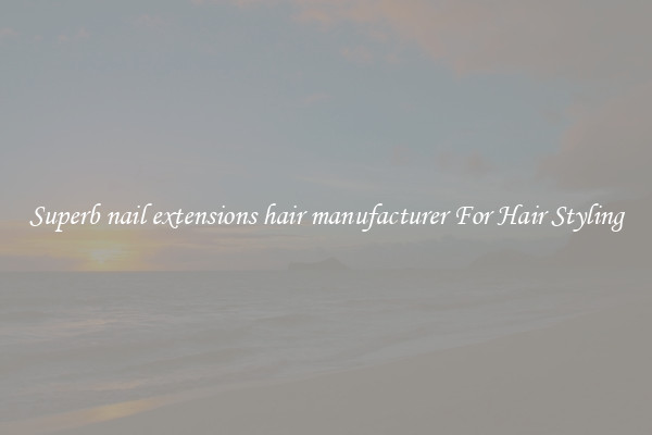 Superb nail extensions hair manufacturer For Hair Styling