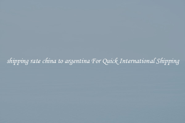 shipping rate china to argentina For Quick International Shipping