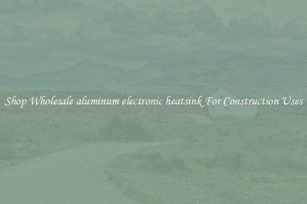 Shop Wholesale aluminum electronic heatsink For Construction Uses