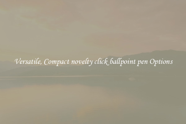 Versatile, Compact novelty click ballpoint pen Options