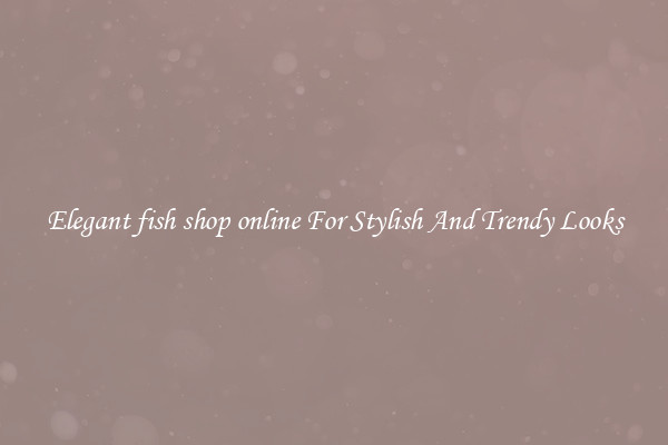Elegant fish shop online For Stylish And Trendy Looks