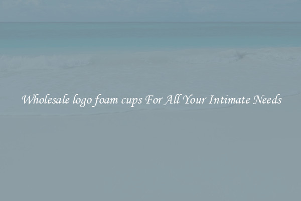 Wholesale logo foam cups For All Your Intimate Needs