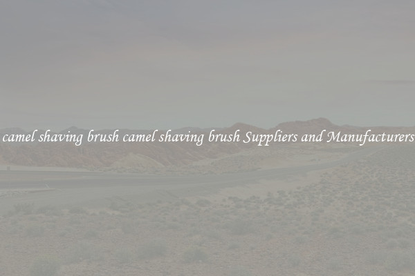 camel shaving brush camel shaving brush Suppliers and Manufacturers