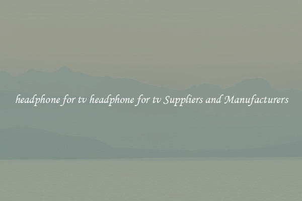 headphone for tv headphone for tv Suppliers and Manufacturers