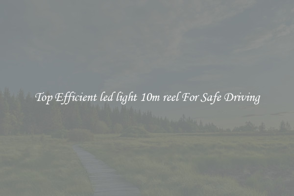 Top Efficient led light 10m reel For Safe Driving