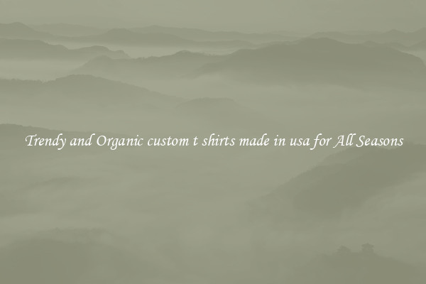 Trendy and Organic custom t shirts made in usa for All Seasons