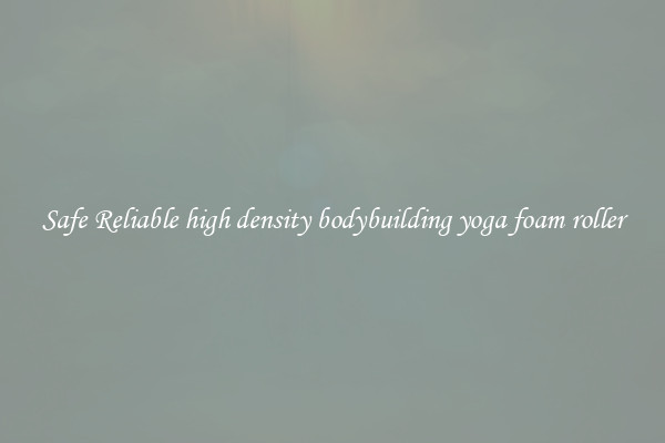 Safe Reliable high density bodybuilding yoga foam roller