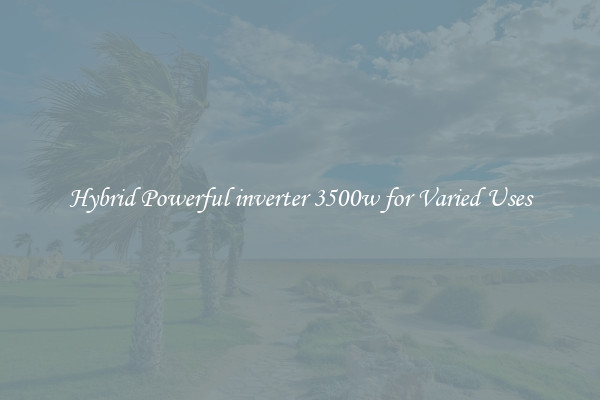 Hybrid Powerful inverter 3500w for Varied Uses