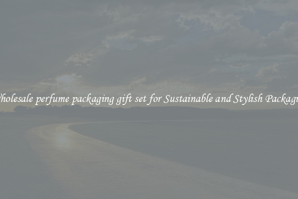 Wholesale perfume packaging gift set for Sustainable and Stylish Packaging