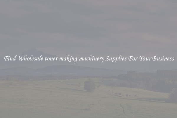 Find Wholesale toner making machinery Supplies For Your Business